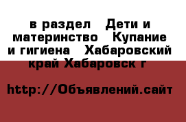  в раздел : Дети и материнство » Купание и гигиена . Хабаровский край,Хабаровск г.